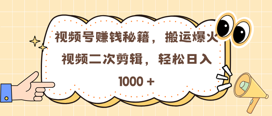 视频号赚钱秘籍，搬运爆火视频二次剪辑，轻松日入 1000 +-知一项目网
