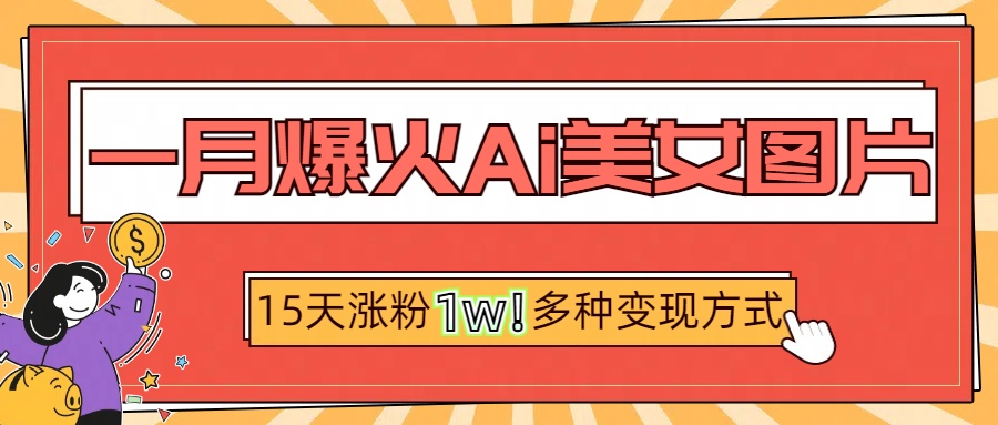 一月爆火ai美女图片，短视频热门玩法，15天涨粉1W多变现方式，深度解析!-知一项目网