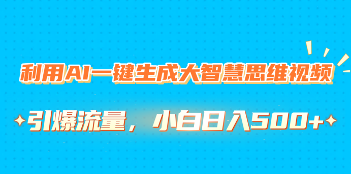 利用AI一键生成大智慧思维视频，引爆流量，小白日入500+-知一项目网