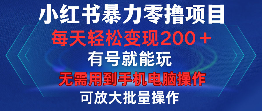 小红书暴力零撸项目，有号就能玩，单号每天变现1到15元，可放大批量操作，无需手机电脑操作-知一项目网