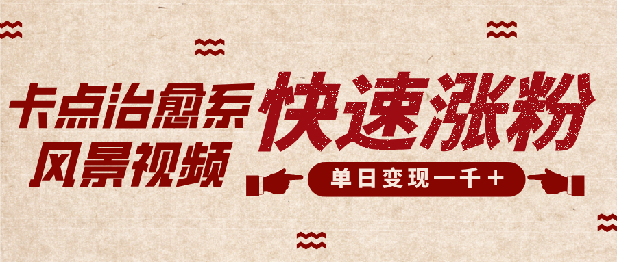 卡点治愈风景视频，快速涨粉，迅速变现，单日变现1000＋-知一项目网