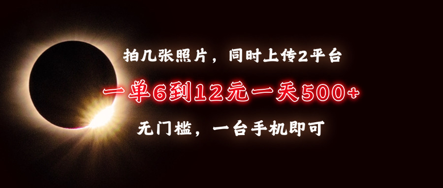 拍几张照片，同时上传2平台，一单6到12元，一天轻松500+，无门槛，一台手机即可-知一项目网