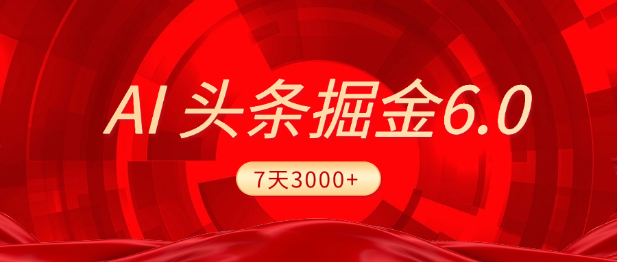 2025最新AI头条6.0，7天挣了3000+，操作很简单，小白可以照做（附详细教程）-知一项目网