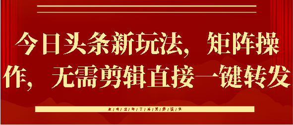 今日头条新玩法，矩阵操作，无需剪辑直接一键转发-知一项目网