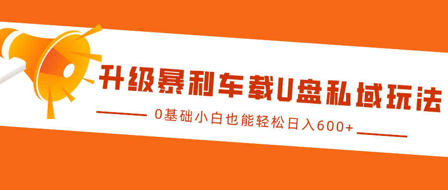 升级暴利车载U盘私域玩法，0基础小白也能轻松日入600+-知一项目网