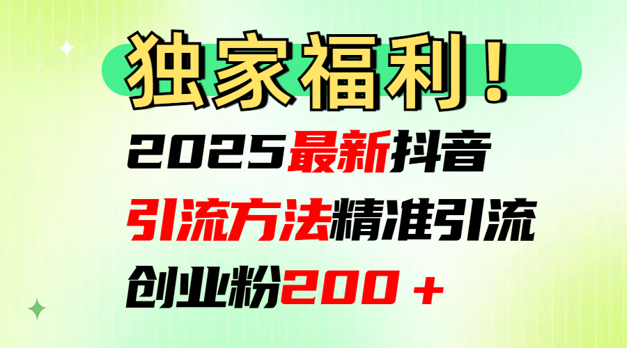 2025最新抖音引流方法每日精准引流创业粉200＋-知一项目网