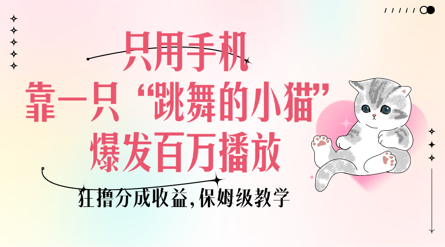 只用手机靠一只“跳舞的小猫”爆发百万播放，狂撸分成收益，保姆级教学-知一项目网