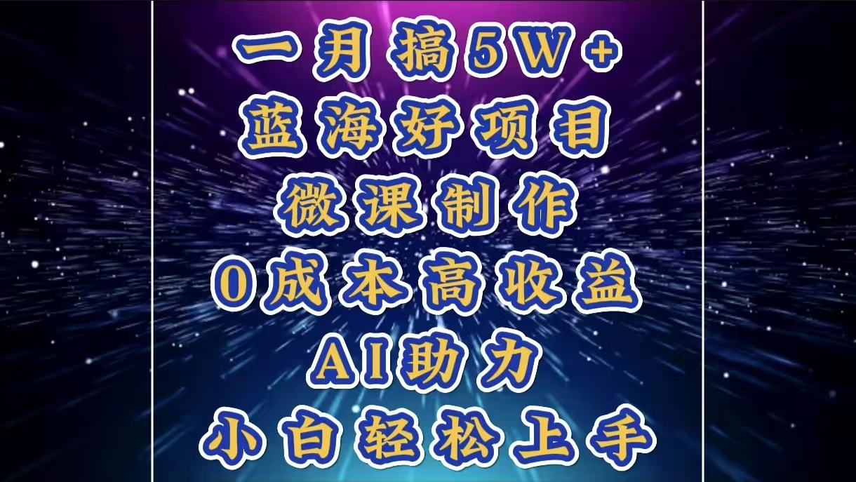 1月搞了5W+的蓝海好项目，微课制作，0成本高收益，AI助力，小白轻松上手-知一项目网