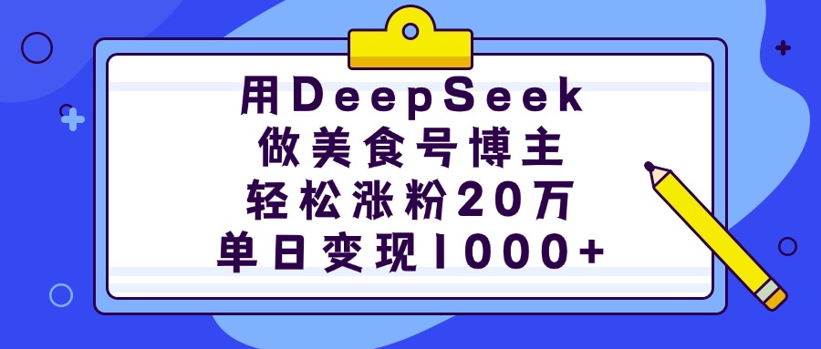 用DeepSeek做美食号博主，轻松涨粉20万，单日变现1000+-知一项目网