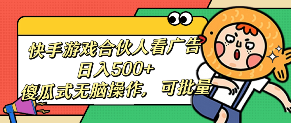 快手游戏合伙人看广告，日入500+ 傻瓜式无脑操作，可批量-知一项目网