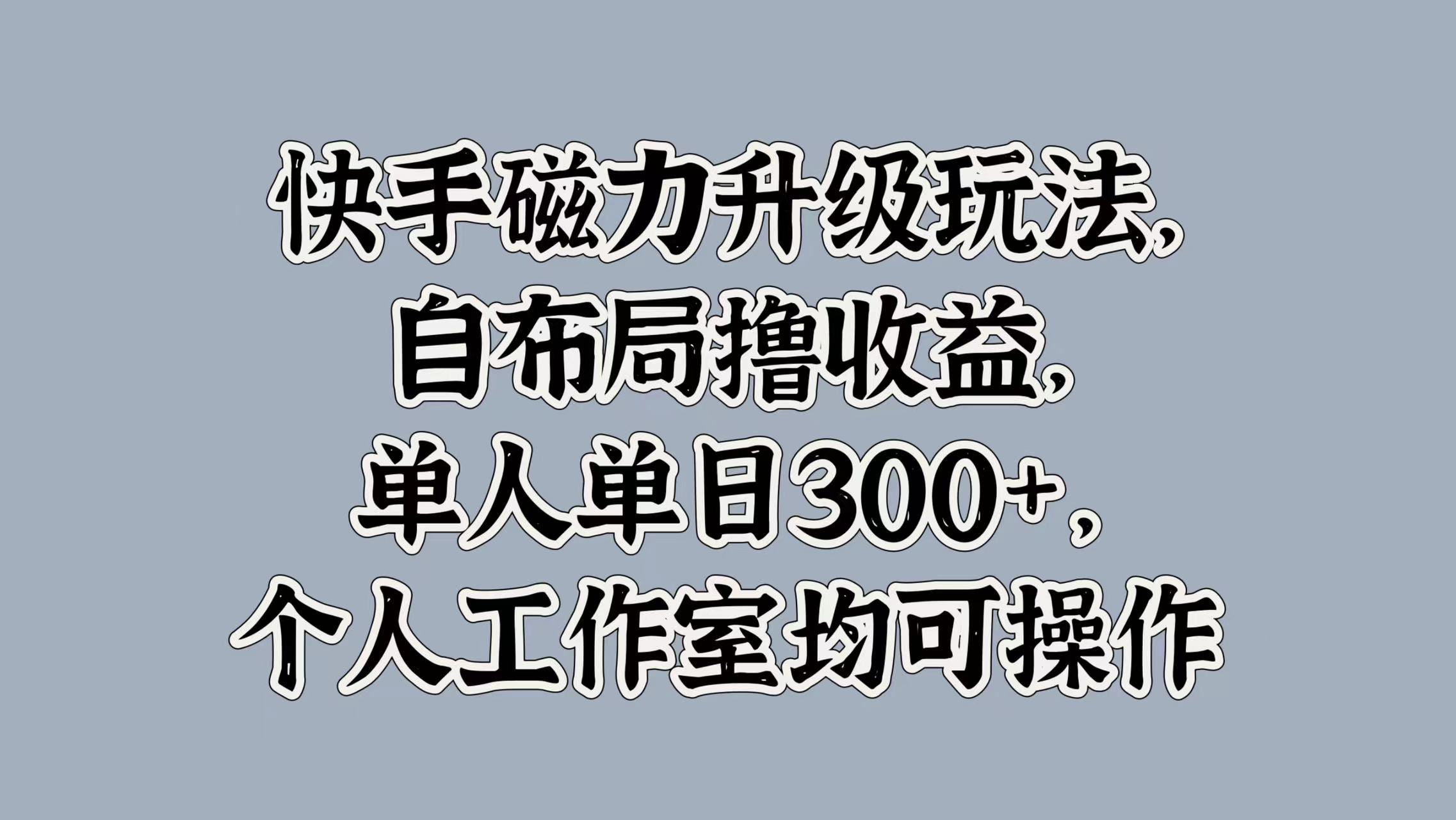 快手磁力升级玩法，自布局撸收益，单人单日300+，个人工作室均可操作-知一项目网