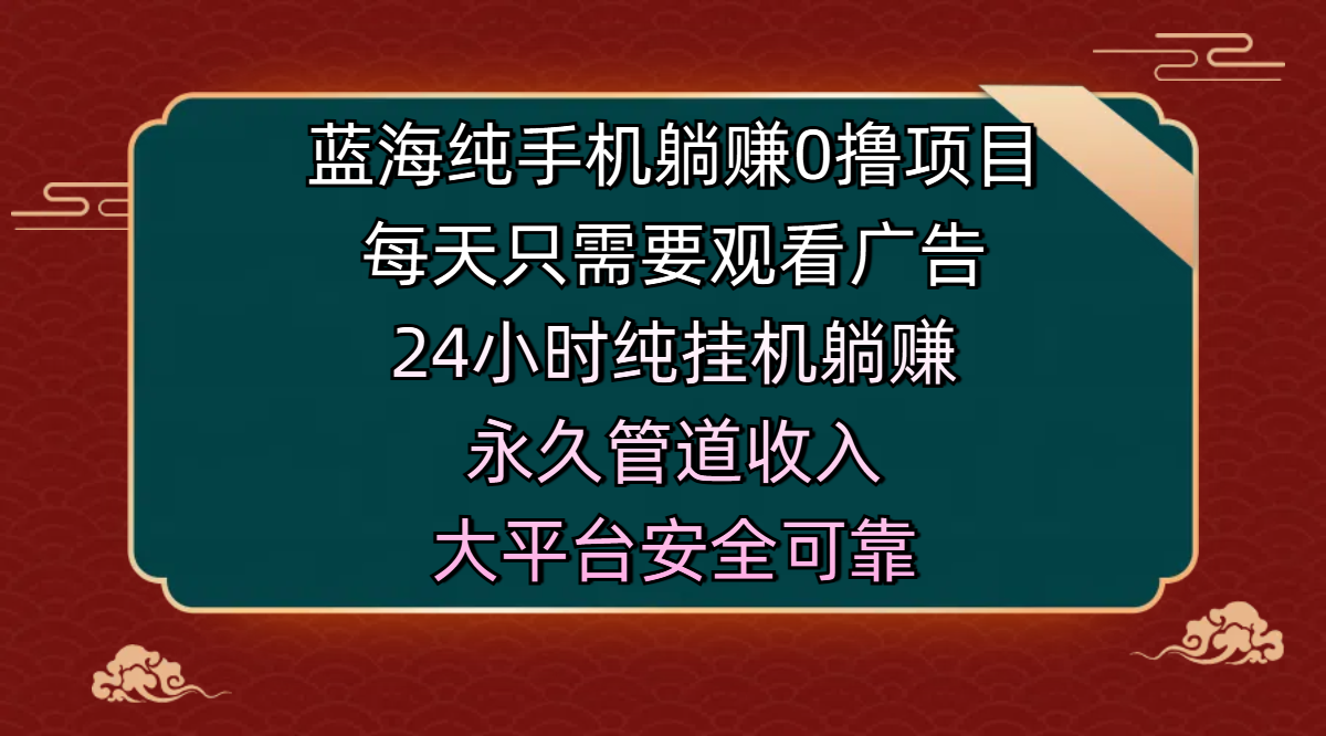 蓝海纯手机躺赚0撸项目，每天只需要观看广告，24小时纯挂机躺赚，永久管道收入，主业副业的绝佳选择，大平台安全可靠-知一项目网