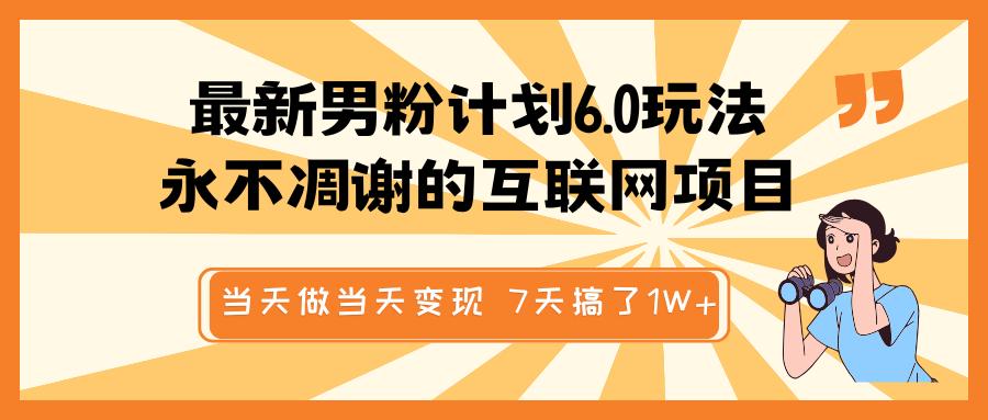 最新男粉计划6.0玩法，永不凋谢的互联网项目 当天做当天变现，视频包原创，7天搞了1W+-知一项目网