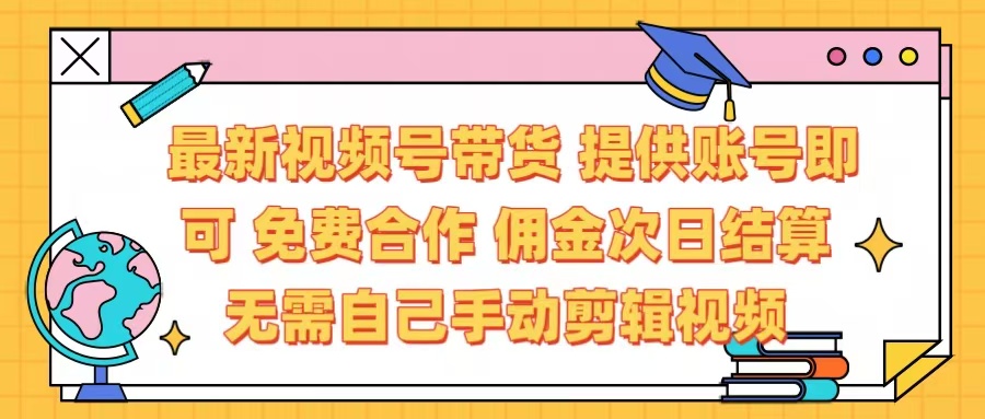 最新视频号带货  免费合作 提供账号即可 佣金次日结算每天都结算 无需自己剪辑 省时省力 直接发布即可-知一项目网