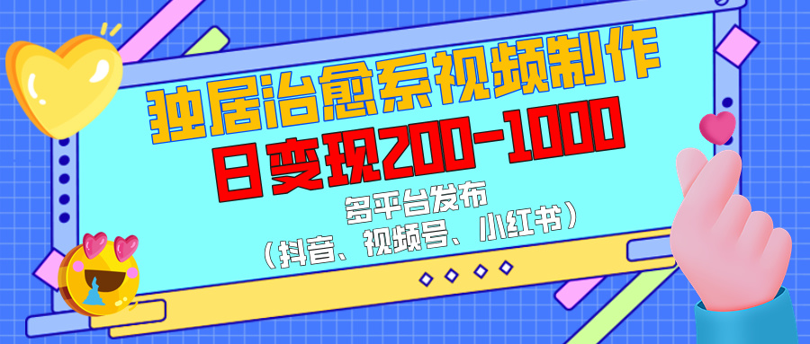 独居治愈系视频制作，多平台发布（抖音、视频号、小红书），日变现200-1000-知一项目网