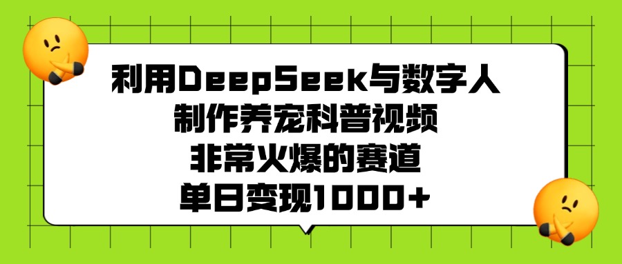 利用DeepSeek与数字人制作养宠科普视频，非常火爆的赛道，单日变现1000+-知一项目网