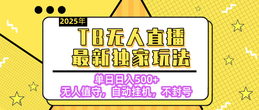 【独家】2025年TB无人直播最新玩法，单日日入500+，无人值守，自动挂机，不封号独家玩法-知一项目网
