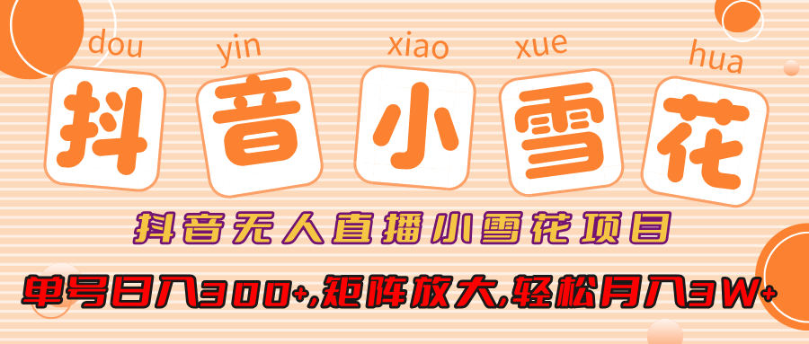 小雪花项目，抖音无人直播，单号日入300+,矩阵放大,轻松月入3W+-知一项目网