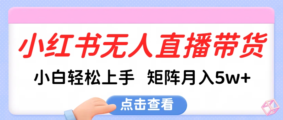 小红书无人直播带货，小白轻松上手，可矩阵月入5w+-知一项目网