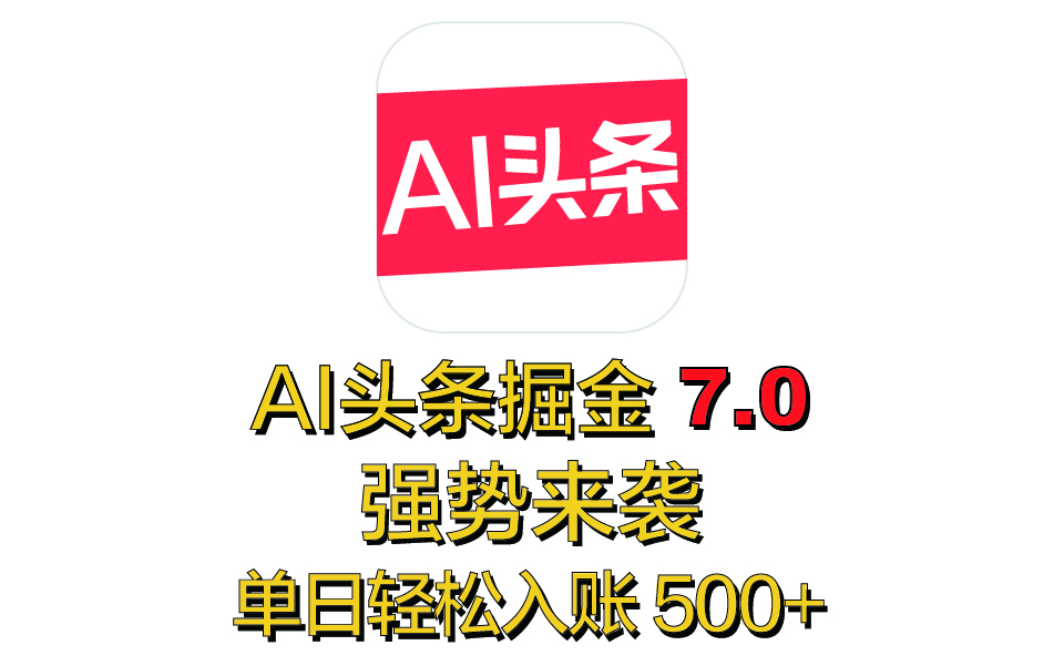 全网首发，2025 全新 “AI 头条掘金 7.0” 强势来袭，简单几步，小白也能上手，单号单人单日轻松入账 500+-知一项目网