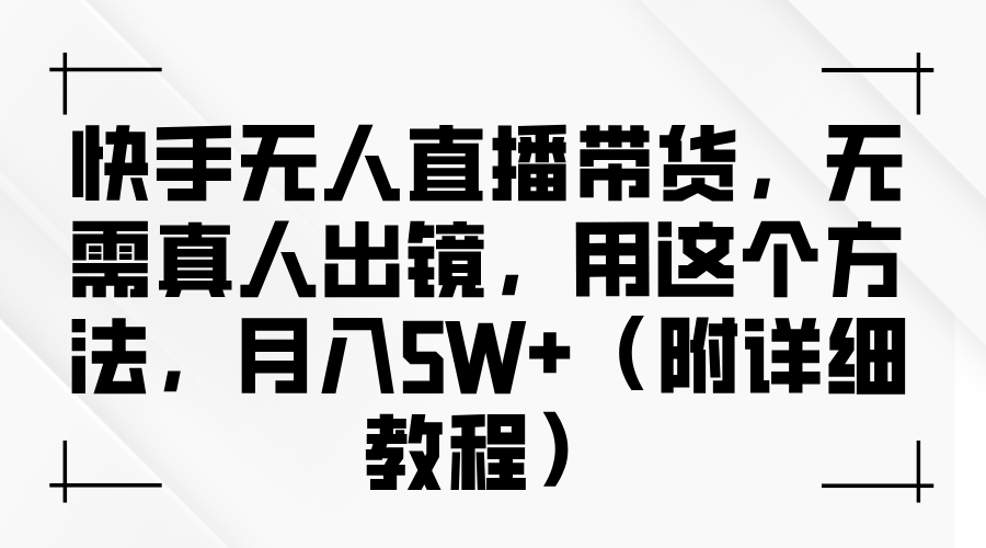 快手无人直播带货，无需真人出镜，用这个方法，月入5W+（附详细教程）-知一项目网