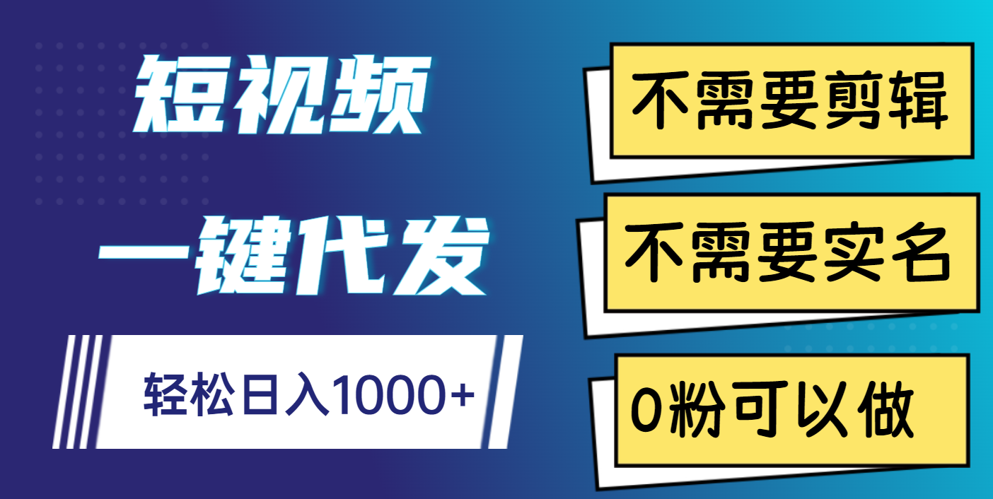 短视频一键代发，不需要剪辑，不需要实名，0粉可以做，轻松日入1000+-知一项目网