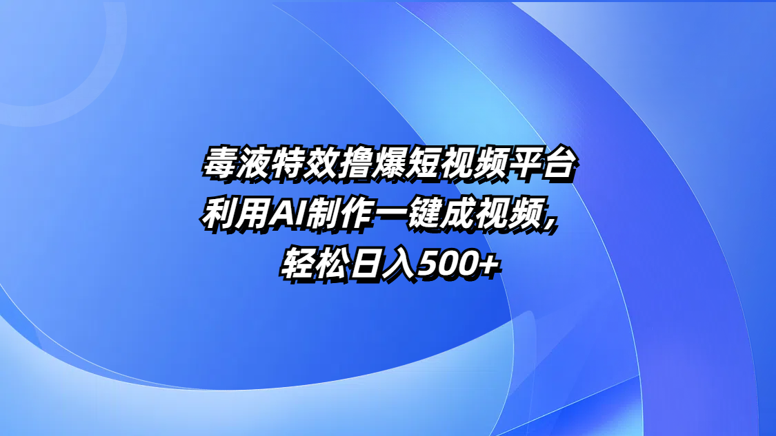 毒液特效撸爆短视频平台，利用AI制作一键成视频，轻松日入500+-知一项目网