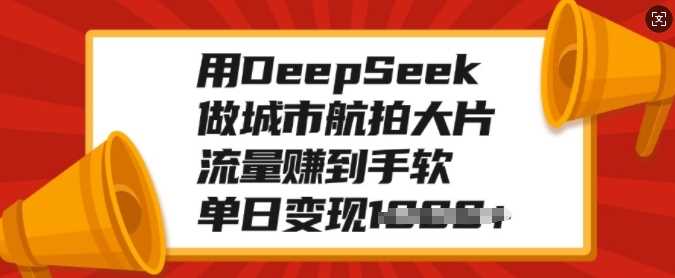 用DeepSeek做城市航拍大片，流量赚到手软，单日变现多张-知一项目网