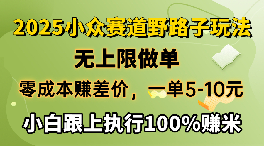 2025小众赛道，无上限做单，零成本赚差价，一单5-10元，小白跟上执行100%赚米-知一项目网