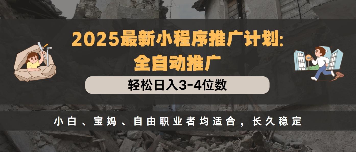 2025最新小程序推广计划全自动推广，轻松日入3-4位数，小白、宝妈、自由职业者均适合，长久稳定-知一项目网