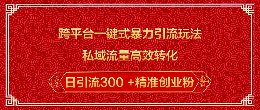 跨平台一键式暴力引流玩法，私域流量高效转化日引流300 +精准创业粉-知一项目网