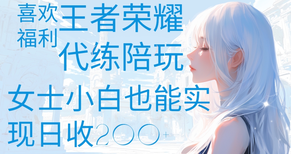 王者荣耀代打陪练喜欢王者的福利边玩还能多个收入女士小白也能轻松实现日收200+-知一项目网