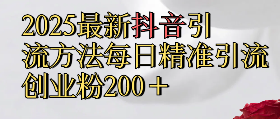 2025最新,抖音引流,方法每日精准引流创业粉300＋-知一项目网
