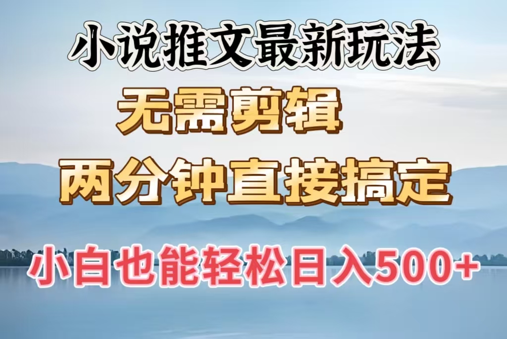 小说推文最新玩法，无需剪辑，两分钟直接搞定，小白也能轻松日入500＋-知一项目网