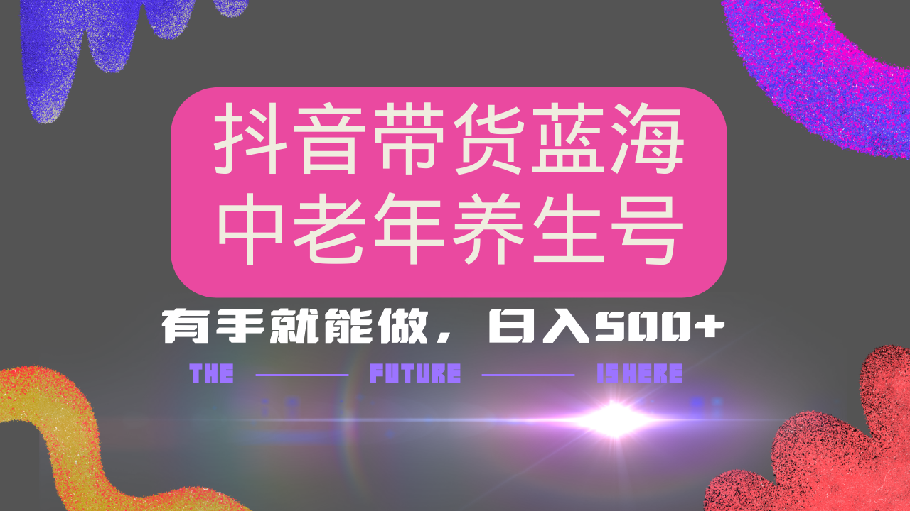 抖音带货冷门赛道，用AI做中老年养生号，可矩阵放大，小白也能月入30000+多种变现方式，保姆级教程-知一项目网