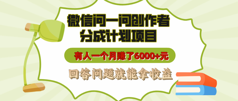 微信问一问创作者分成计划项目，有人一个月赚了6000+元，回答问题就能拿收益-知一项目网