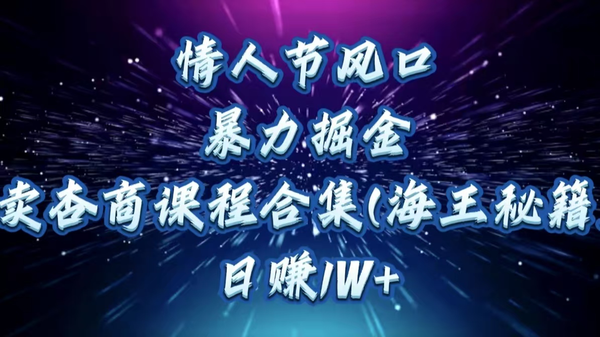 情人节风口，暴力掘金！卖杏商课程合集(海王秘籍)，日赚1W+-知一项目网