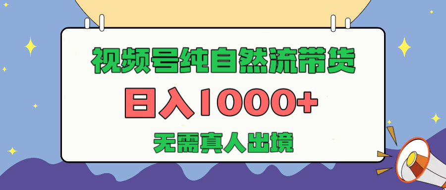 视频号纯自然流带货，日入1000+，无需真人出境，新手小白也可操作-知一项目网