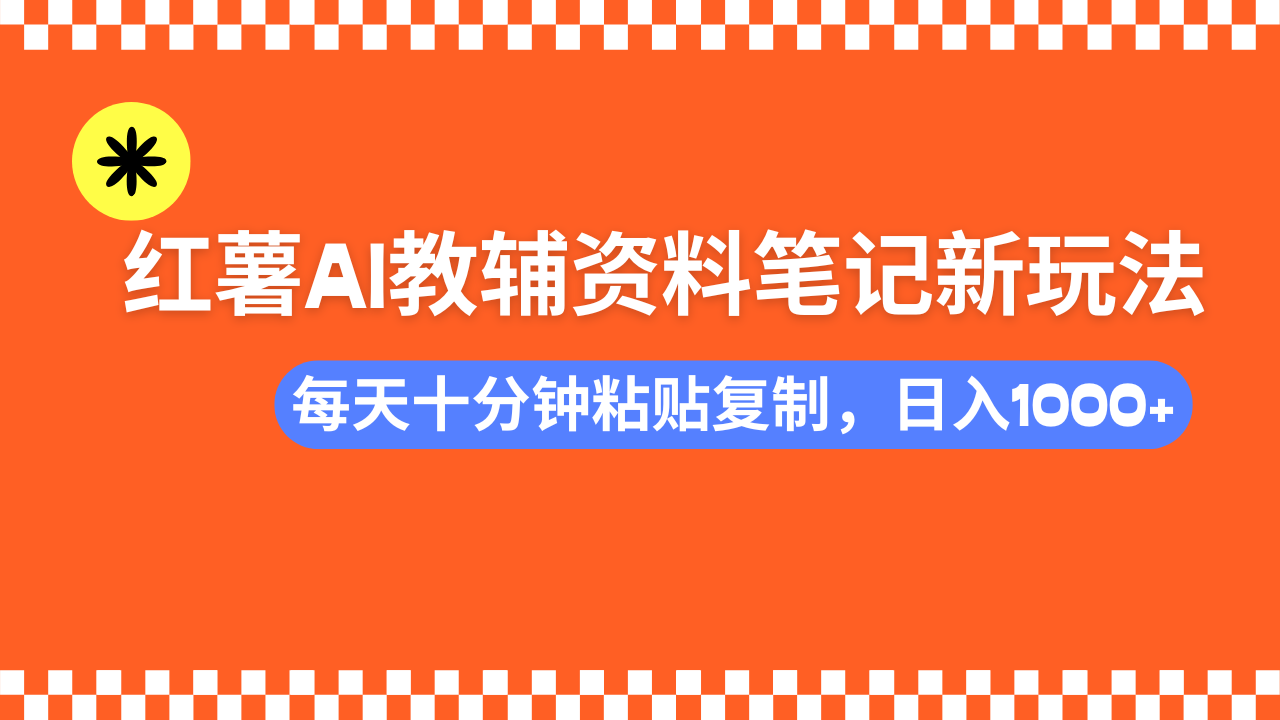 小红书AI教辅资料笔记新玩法，0门槛，可批量可复制，一天十分钟发笔记轻松日入1000+-知一项目网