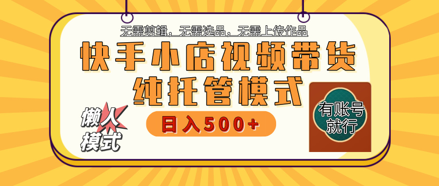 【躺赚项目】快手小店视频带货，纯托管模式，日入500+，无需剪辑，无需选品，无需上传作品，有账号即可托管-白马科技