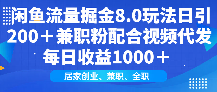 闲鱼流量掘金8.0玩法日引200＋兼职粉配合做视频代发每日收益1000＋-知一项目网