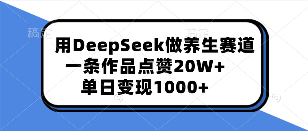用DeepSeek做养生赛道，一条作品点赞20W+，单日变现1000+-知一项目网