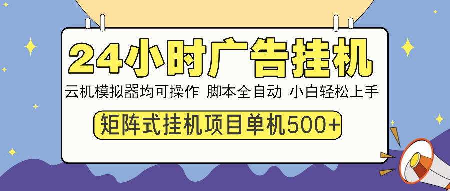 24小时广告挂机 单机收益500+ 矩阵式操作，设备越多收益越大，小白轻松上手-知一项目网
