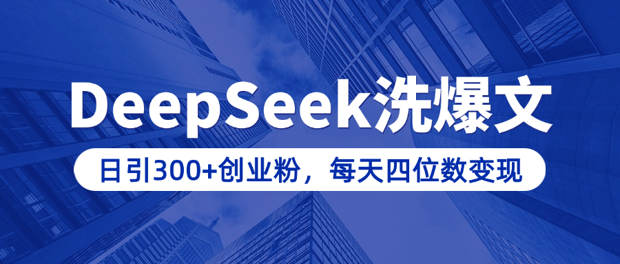 用DeepSeek洗公众号爆文，日引300+创业粉，做知识付费每天四位数变现（附详细实操教程）-知一项目网