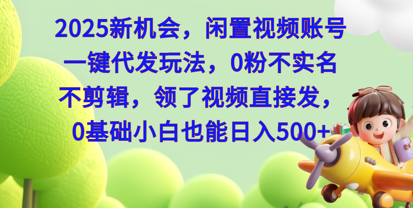2025新机会，闲置视频账号一键代发玩法，0粉不实名不剪辑，领了视频直接发，0基础小白也能日入500-知一项目网