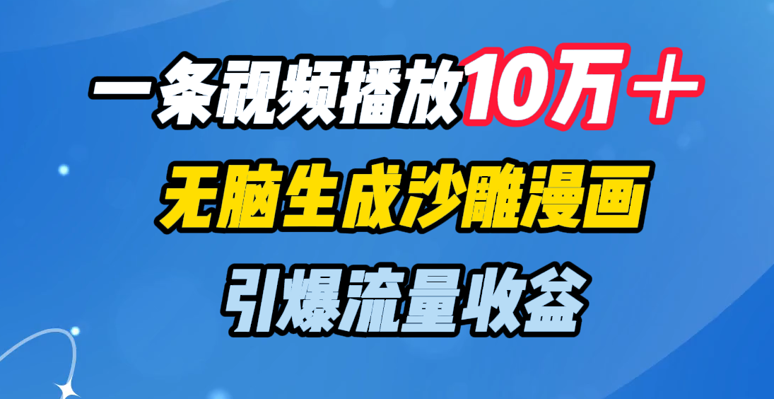 一条视频播放10万＋，无脑生成沙雕漫画，引爆流量收益-知一项目网