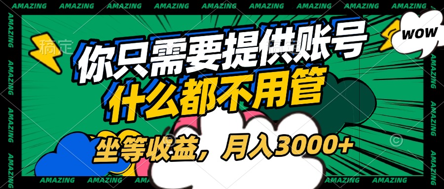 账号全程托管，你只需要提供账号，什么都不用管，坐等收益，月入3000+-知一项目网