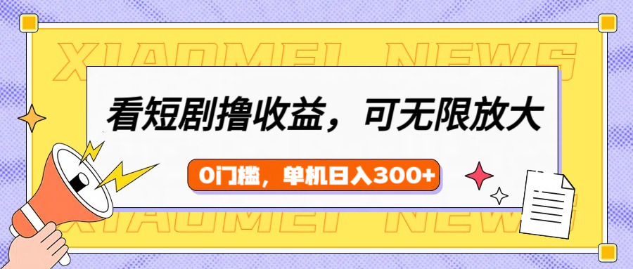 看短剧领收益，可矩阵无限放大，单机日收益300+，新手小白轻松上手-知一项目网