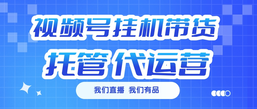 视频号挂机直播带货 全程托管代运营-知一项目网