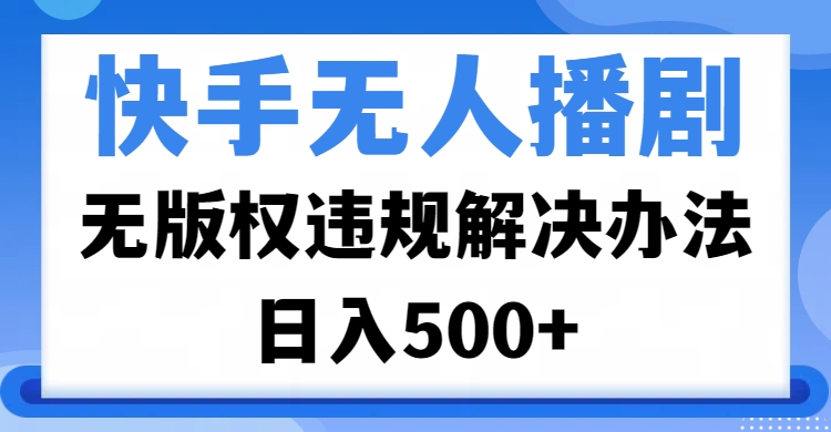 快手无人播剧，无版权违规解决办法，无人播剧日入500+-知一项目网